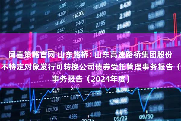 闻喜策略官网 山东路桥: 山东高速路桥集团股份有限公司向不特定对象发行可转换公司债券受托管理事务报告(2024年度)