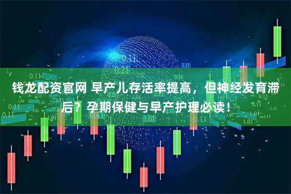 钱龙配资官网 早产儿存活率提高，但神经发育滞后？孕期保健与早产护理必读！