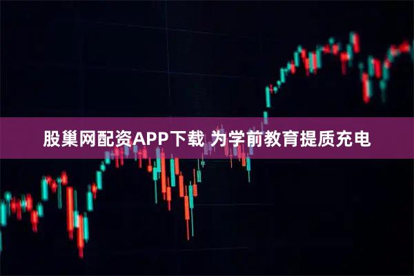 股巢网配资APP下载 为学前教育提质充电