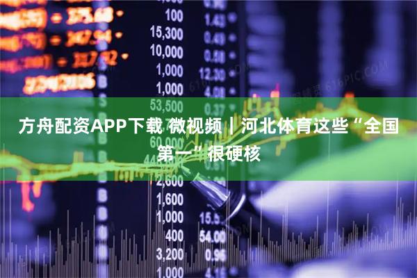 方舟配资APP下载 微视频｜河北体育这些“全国第一”很硬核